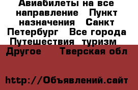 Авиабилеты на все направление › Пункт назначения ­ Санкт-Петербург - Все города Путешествия, туризм » Другое   . Тверская обл.